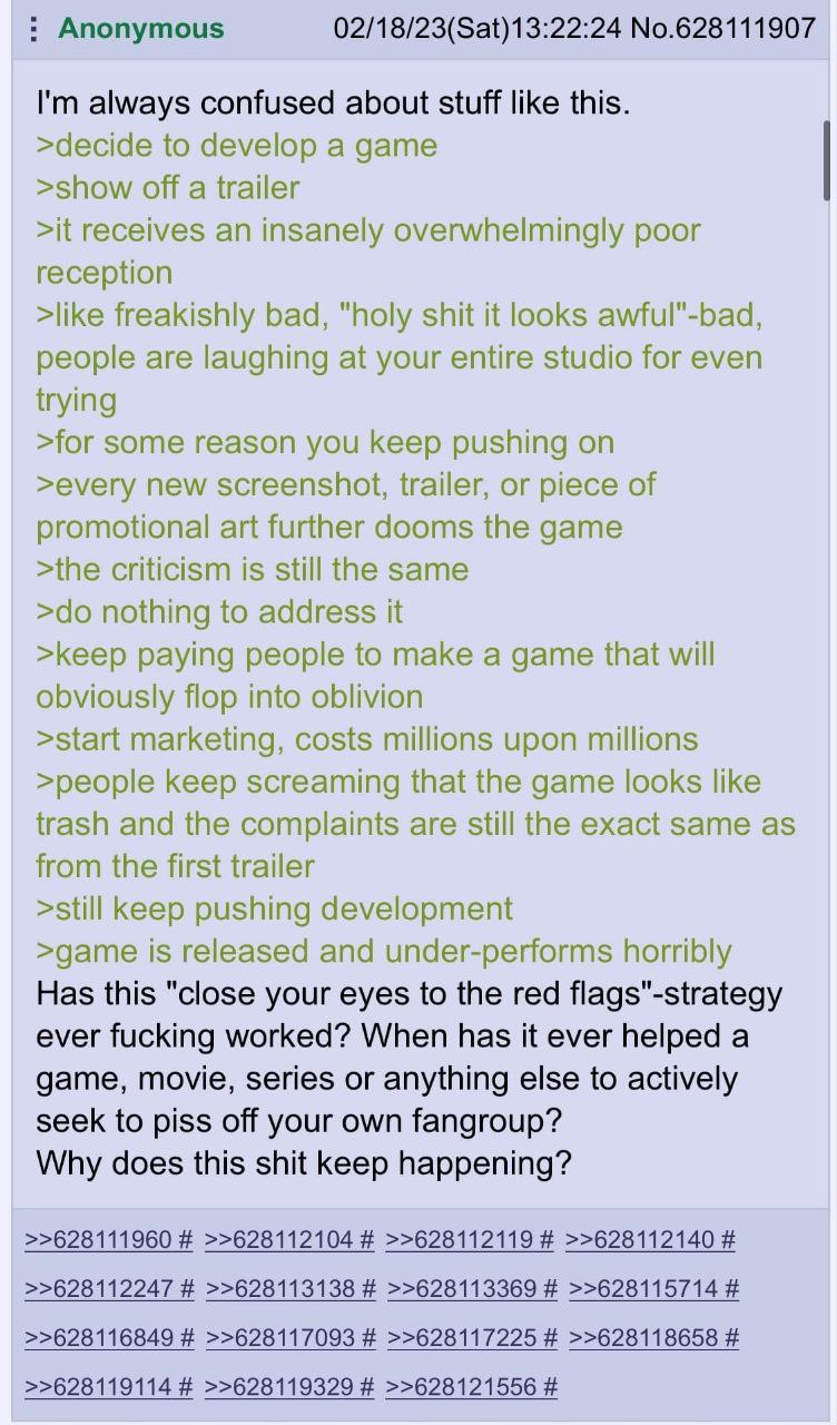 Anonymous No.628111907 always confused about stuff like this. >decide to develop a game >show off a trailer >it receives an insanely overwhelmingly poor reception >like freakishly bad, "holy shit it l