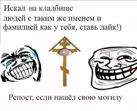 Искал на кладбище людей с таким же именем и фамилией как у тебя, ставь лайк!) 2 Gud Репост. если нашёл свою могилу