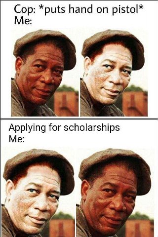 Сор: *puts hand on pistol* Me: Applying for scholarships Me: