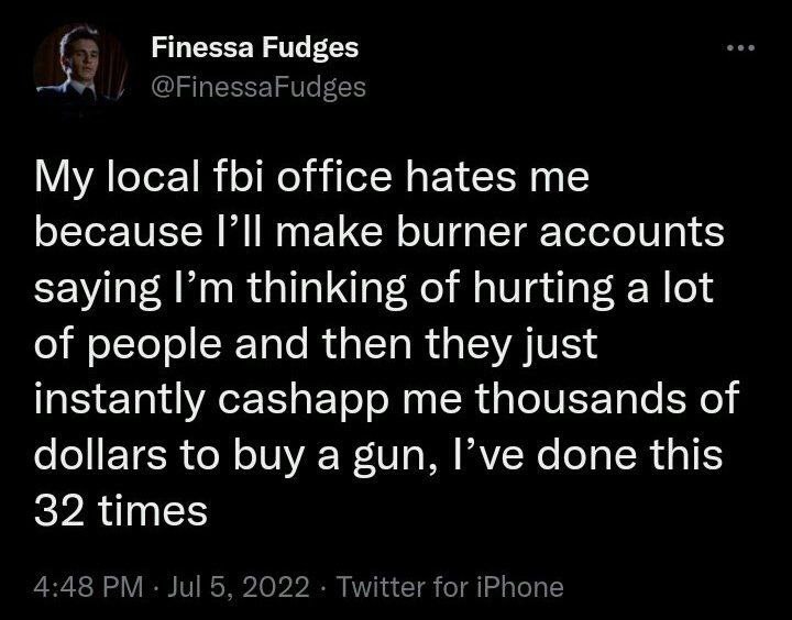Finessa local fbi office hates me because make burner accounts saying thinking of hurting a lot of people and then they just instantly cashapp me thousands of dollars to buy a gun, Руе done this 32 ti