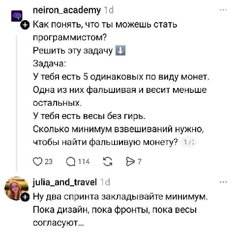 neiron_academy 1‹ к Как понять, что ты можешь стать программистом? Решить эту задачу Задача: У тебя есть 5 одинаковых по виду монет. Одна из них фальшивая и весит меньше остальных. У тебя есть весы бе