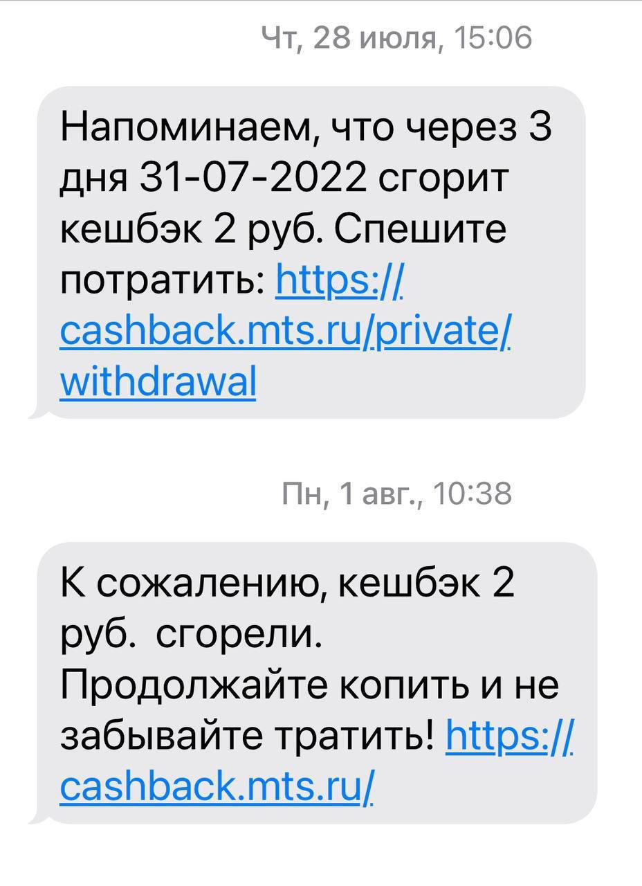 28 июля, 15:06 Напоминаем, что через 3 дня 31-07-2022 сгорит кешбэк 2 руб. Спешите потратить: https:// cashback.mts.ru/private/ withdrawal 1 авг., 10:38 К сожалению, кешбэк 2 руб. сгорели. Продолжайте
