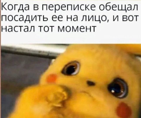 Когда в переписке обещал посадить ее на лицо, и вот настал тот момент