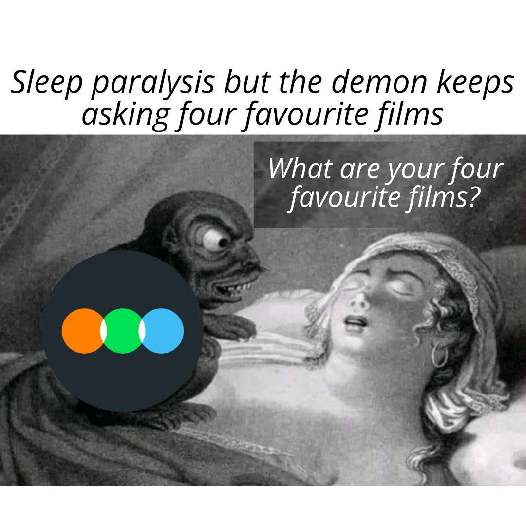 Sleep paralysis but the demon keeps asking four favourite films What are your four favourite films? is,