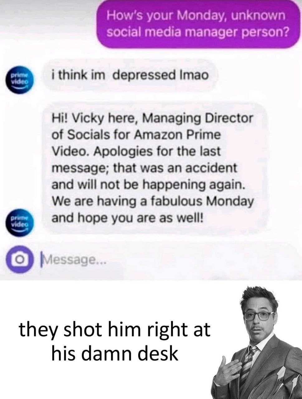 How’s your Monday, unknown social media manager person? i think depressed Imao Vicky here, Managing Director of Socials for Amazon Prime Video. Apologies for the last message; that was an accident and