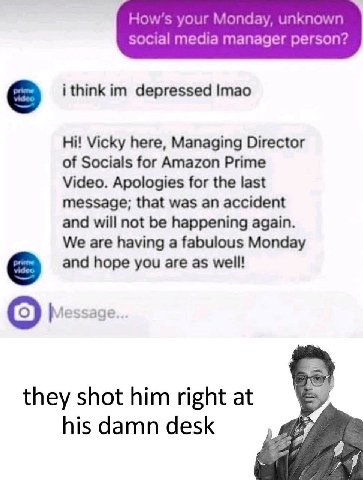 How’s your Monday, unknown social media manager person? i think depressed Imao Vicky here, Managing Director of Socials for Amazon Prime Video. Apologies for the last message; that was an accident and