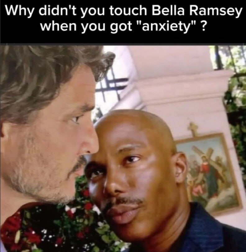 Why didn't you touch Bella Ramsey when you got "anxiety"