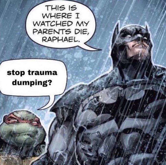 THIS IS WHERE WATCHED MY PARENTS DIE, RAPHAEL. stop trauma dumping?