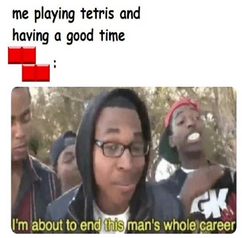 me playing tetris and having a good time А} у 4 about to endithisyman
