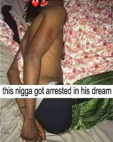 this nigga got arrested in his dream