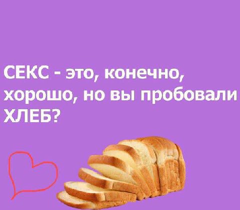 СЕКС это, конечно, хорошо, но вы пробовали ХЛЕБ?