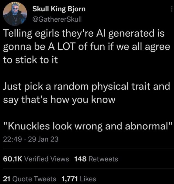 Skull King Bjorn @GathererSkull Telling egirls they're generated is gonna be ALOT of fun if we all agree to stick to it Just pick a random physical trait and say that's how you know "Knuckles look wro