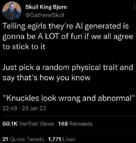 Skull King Bjorn @GathererSkull Telling egirls they're generated is gonna be ALOT of fun if we all agree to stick to it Just pick a random physical trait and say that's how you know "Knuckles look wro
