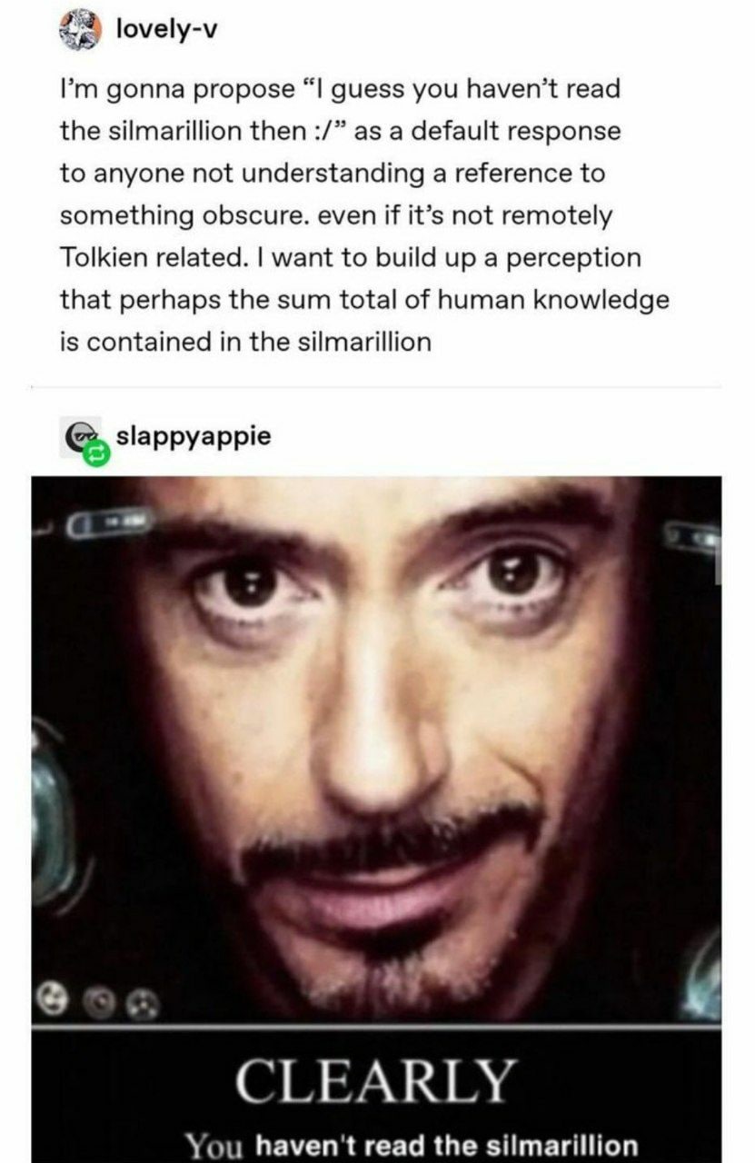 lovely-v gonna propose guess you haven’t read the silmarillion then as a default response to anyone not understanding a reference to something obscure. even if it’s not remotely Tolkien related. want 