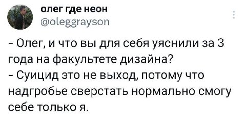 олег где неон @oleggrayson Олег, и что вы для себя уяснили за 3 года на факультете дизайна? Суицид это не выход, потому что надгробье сверстать нормально смогу себе только я.