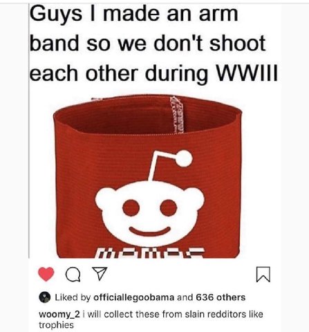 Guys made arm band so we don't shoot each other during WWIII Liked officiallegoobama and 636 others мооту_2 1 will collect these from slain redditors like trophies