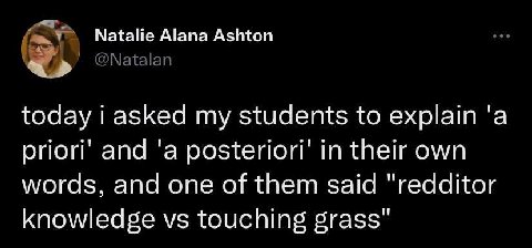Natalie Alana Ashton @Natalan today asked my students to explain 'а priori’ and 'а posteriori’ in their own words, and one of them said "redditor knowledge touching grass"