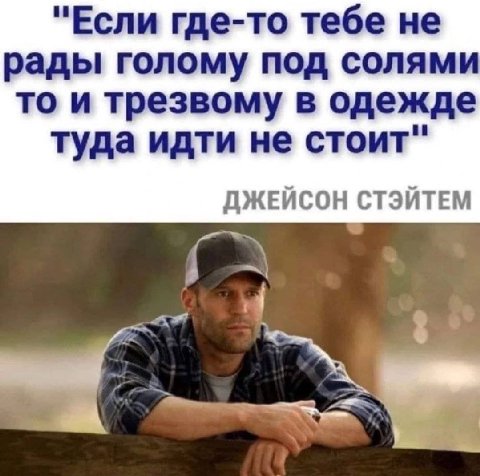 "Если где-то тебе не рады голому под солями то и трезвому в одежде туда идти не стоит" ДЖЕЙСОН СТЭЙТЕМ