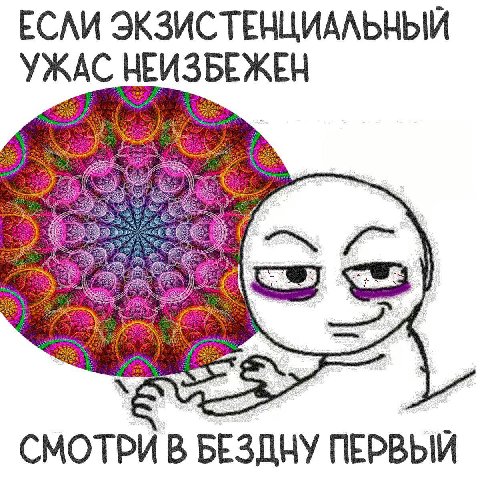 ЕСЛИ ЭКЗИСТЕНЦИАЛЬНЫЙ УЖАС НЕИЗБЕЖЕН We СМОТРИ В БЕЗДНУ ПЕРВЫЙ