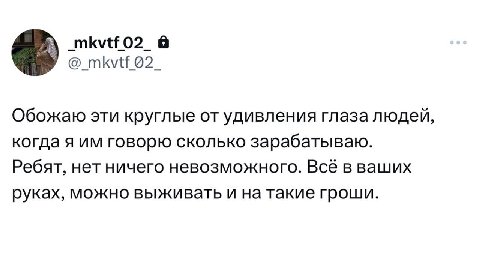 Обожаю эти круглые удивления глаза людей, когда я говорю сколько зарабатываю. Ребят, нет ничего невозможного. Всё в ваших руках, можно выживать и на такие гроши.