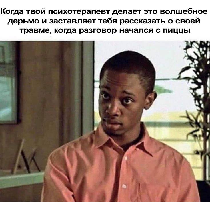 Когда твой психотерапевт делает это волшебное дерьмо и заставляет тебя рассказать о своей травме, когда разговор начался с пиццы 71