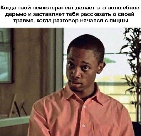 Когда твой психотерапевт делает это волшебное дерьмо и заставляет тебя рассказать о своей травме, когда разговор начался с пиццы 71