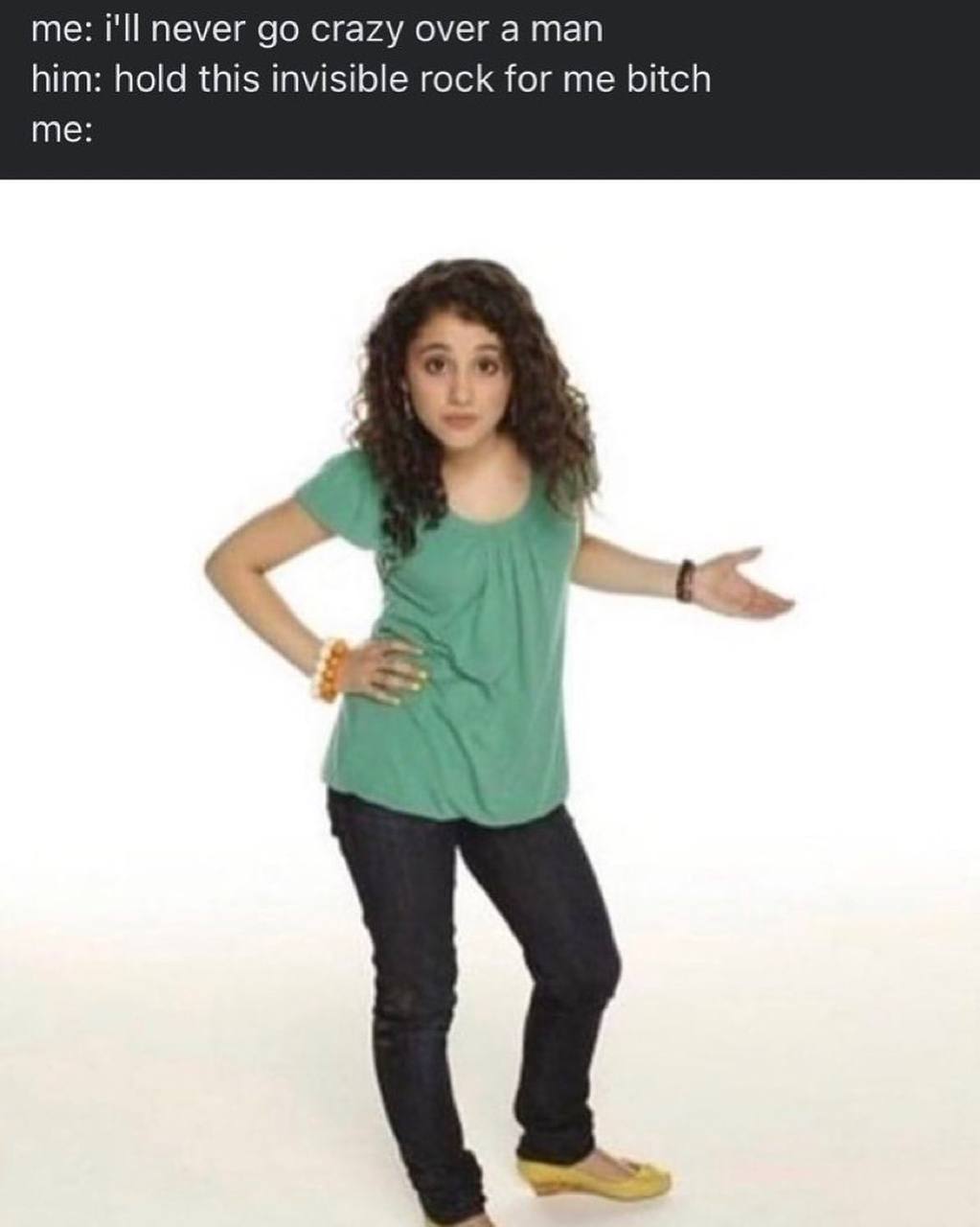 me: i'll never crazy over а man him: hold this invisible rock for me bitch me: