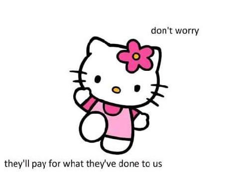 don't worry they'll pay for what they've done to