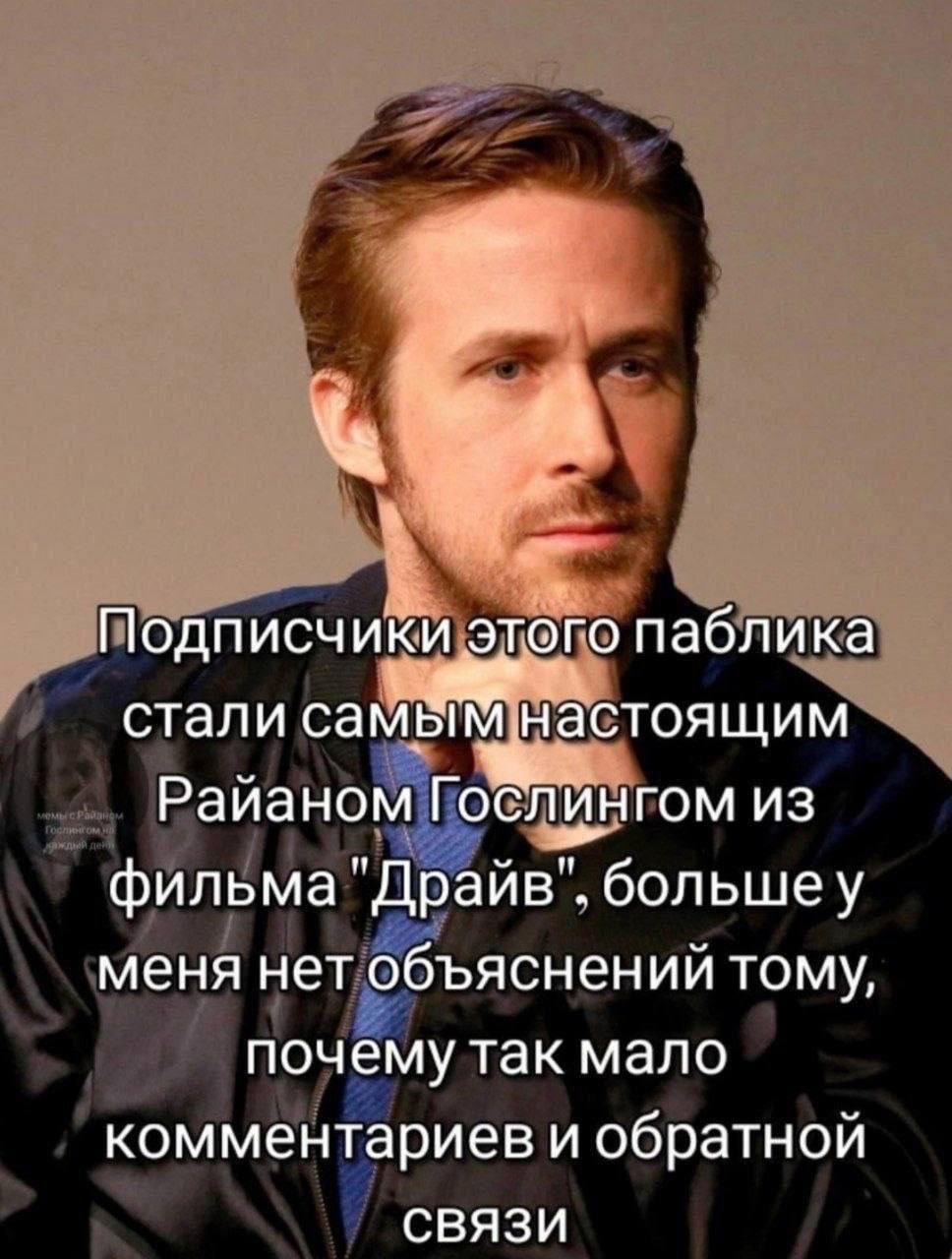 Подписчики Этого паблика стали настоящим Райаном Гослингом из фильма "Драйв". большеу меня нет объяснений тому, почему так мало комментариев и обратной СВЯЗИ