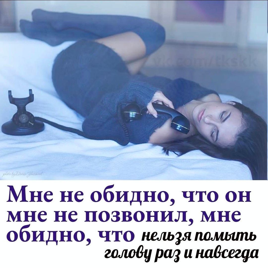 Мне не обидно, что он мне не позвонил, мне обидно, что нельзя помыть голову раз и навсегда
