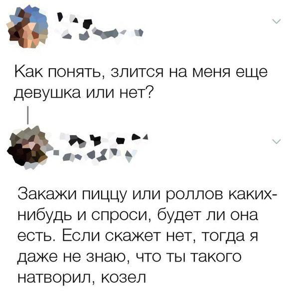 Как понять, злится на меня еще девушка или нет? Закажи пиццу или роллов каких- нибудь и спроси, будет ли она есть. Если скажет нет, тогда я даже не знаю, что ты такого натворил, козел
