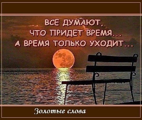 ВСЕ ДУМАЮТ ЧТО ПРИДЕТ ВРЕМЯ А ВРЕМЯ ТОЛЬКО УХОДИТ Золотые слова