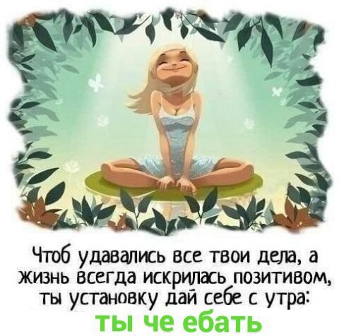 Vey i 7 3 У =A А 4 Чтоб удавались все твои дела, а жизнь всегда искрилась позитивом, ты установку дай себе с утра: ты че ебать