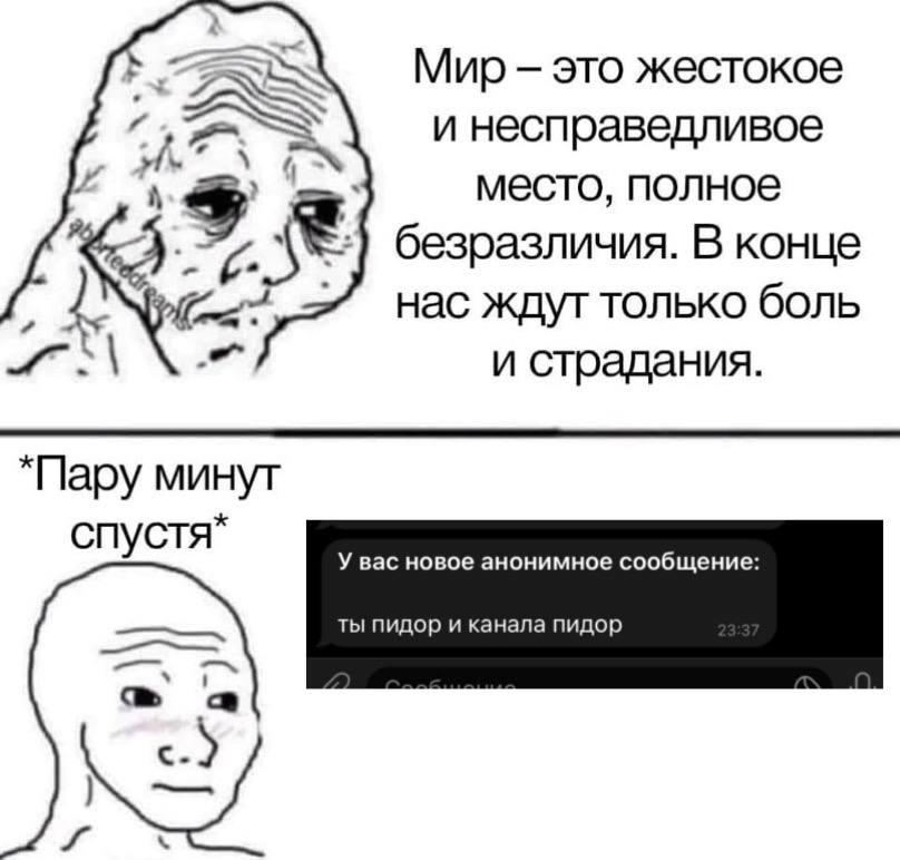 Мир это жестокое ASS и несправедливое место, полное безразличия. В конце нас ждут только боль и страдания. минут У вас новое анонимное сообщение: ты пидор и канала пидор с.