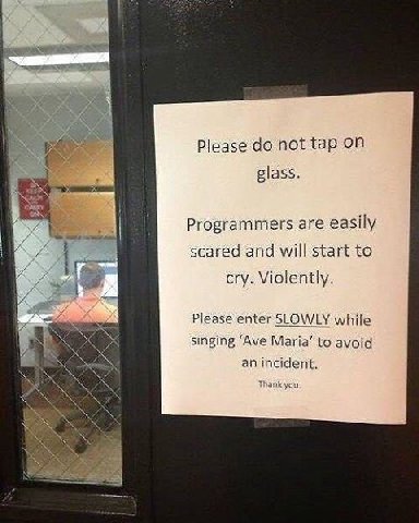 Please not tap on glass. Programmers are easily scared and will start to cry. Violently. Please enter SLOWLY while С singing ‘Ave Maria’ to avoid an incident Thank you A¢