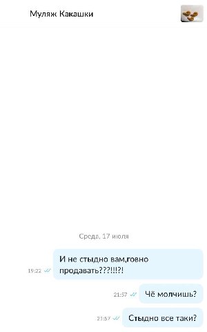Муляж Какашки Среда, 17 июля И не стыдно вам,говно 19:22 продавать???!!!?! 21:57 Чё молчишь? 21:57 Стыдно все таки?