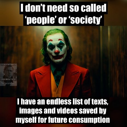 so called ‘people’ or ‘society have an endless list of texts, images and videos saved myself for future consumption