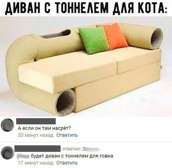 ДИВАН С ТОННЕЛЕМ КОТА: А если он там насрёт? 20 минут назад Ответить будет диван с тоннелем для говна 17 минут назад Ответить