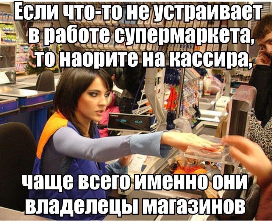 Если что-то не устраивает работе супермаркета, TO наорите на i” i a7 ВСЕГО, И MeHHO: они
