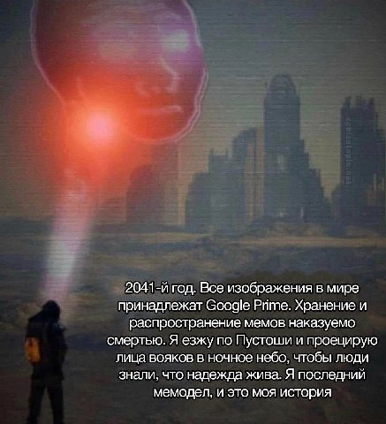 год. Все изображения в мире принадлежат Google Рите. Хранение и распространение мемов наказуемо смертью. Я езжу по Пустоши и проецирую лица вояков в ночное небо, чтобы люди знали, что надежда жива. Я 