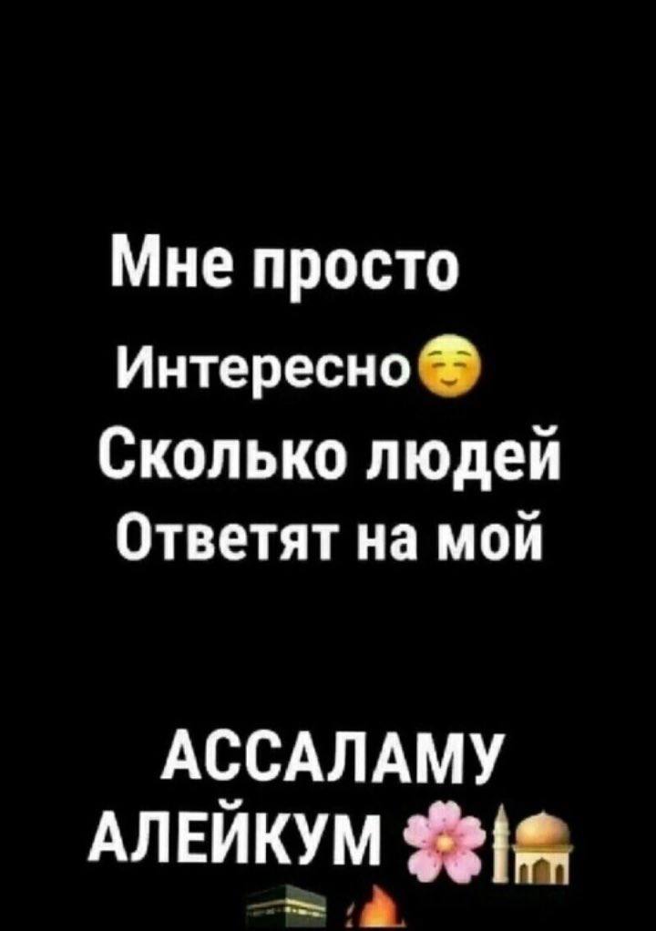 Мне просто Интересно Сколько людей Ответят на мой АССАЛАМУ АЛЕЙКУМ
