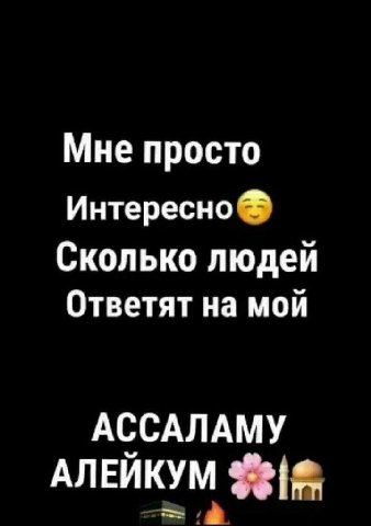 Мне просто Интересно Сколько людей Ответят на мой АССАЛАМУ АЛЕЙКУМ