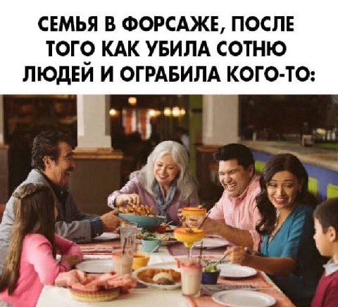 СЕМЬЯ В ФОРСАЖЕ, ПОСЛЕ ТОГО КАК УБИЛА СОТНЮ ЛЮДЕИ И ОГРАБИЛА КОГО-ТО: a