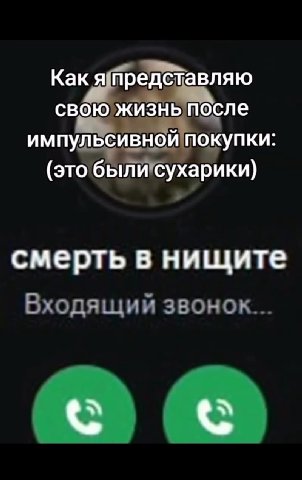 Как я предёТавляю своЮ)жизнь после импульсивной покупки: (это были сухарики) м Каюяпредставляю своюжизныпосле у ‘импулёсивнойпоку mit Какя предётавляю смерть в нищите Входящий звонок... (sT0 6 Buin "С
