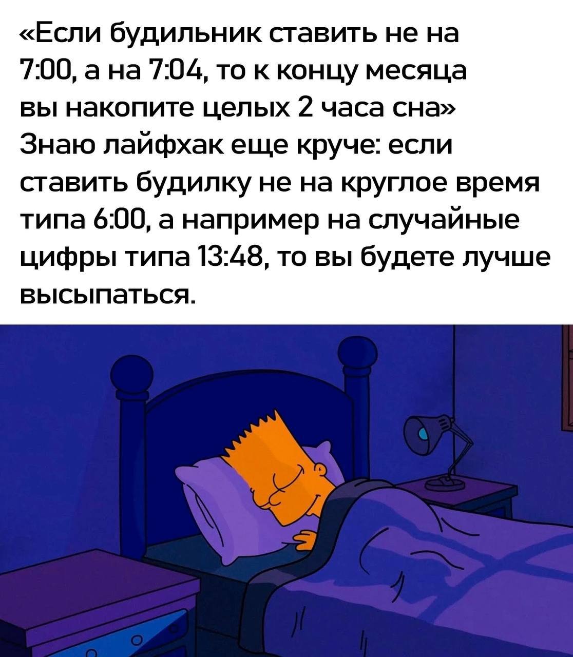 «Если будильник ставить не на 7:00, ана 7:04, то к концу месяца вы накопите целых 2 часа сна» Знаю лайфхак еще круче: если ставить будилку не на круглое время типа 6:00, а например на случайные цифры 