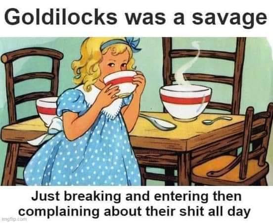 Goldilocks was a savage EEX #7 Just breaking and entering then complaining about their shit all day