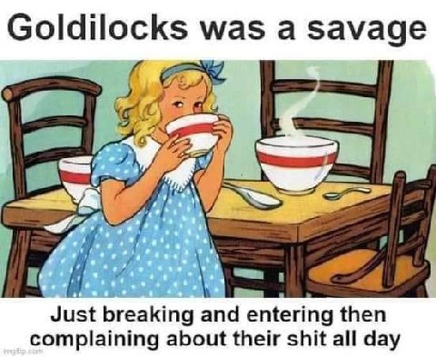 Goldilocks was a savage EEX #7 Just breaking and entering then complaining about their shit all day