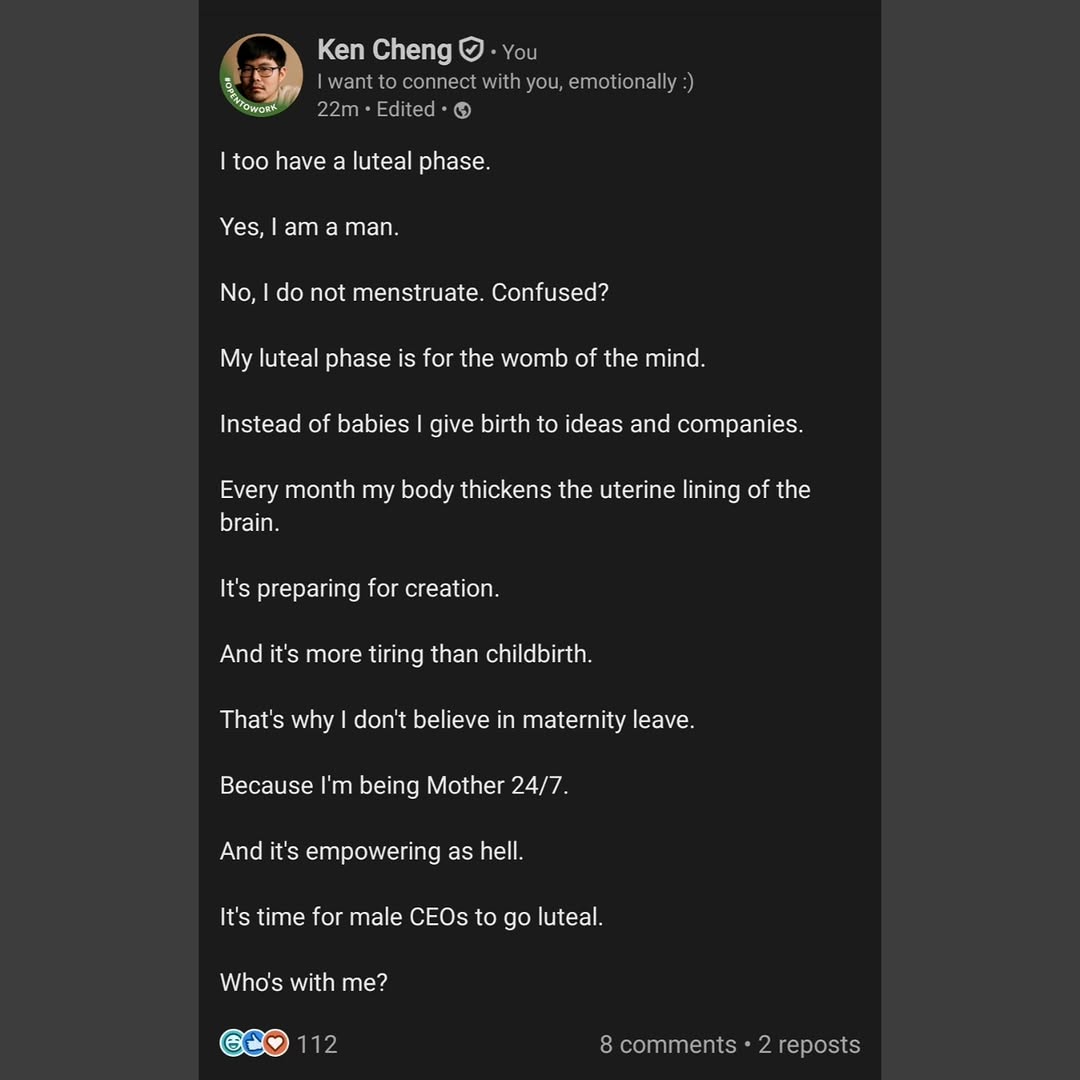 Ken Cheng too have a phase. Yes, а тап No, not menstruate. Confused? My luteal phase is for the womb of the mind. Instead of babies give birth to ideas and companies. Every month my bedy thickens the 