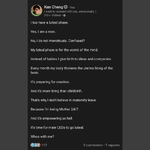 Ken Cheng too have a phase. Yes, а тап No, not menstruate. Confused? My luteal phase is for the womb of the mind. Instead of babies give birth to ideas and companies. Every month my bedy thickens the 
