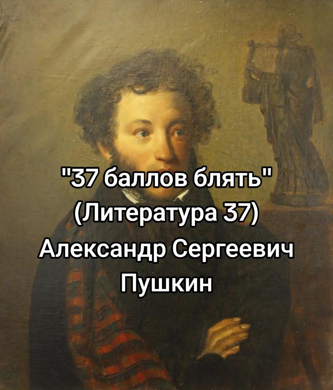 "37 баллов блять" итература 37) Александр Сергеевич Пушкин